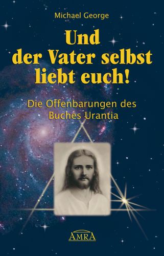 UND DER VATER SELBST LIEBT EUCH! [Urantia – das ist die Erde]
