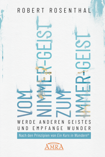 VOM NIMMER-GEIST ZUM IMMER-GEIST [nach den Prinzipien von »Ein Kurs in Wundern®«]